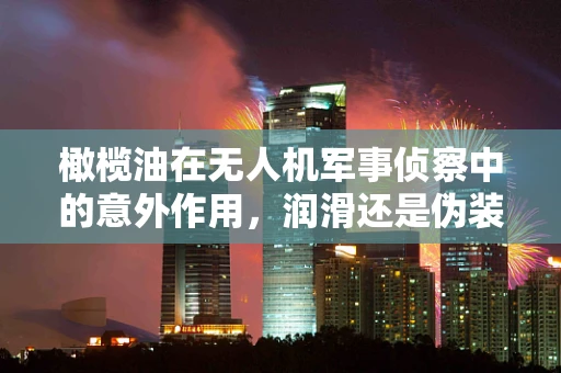 橄榄油在无人机军事侦察中的意外作用，润滑还是伪装？