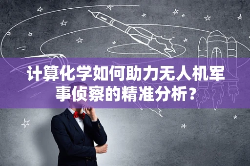 计算化学如何助力无人机军事侦察的精准分析？