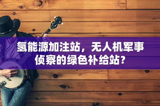 氢能源加注站，无人机军事侦察的绿色补给站？
