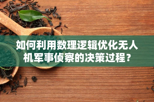 如何利用数理逻辑优化无人机军事侦察的决策过程？