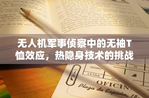 无人机军事侦察中的无袖T恤效应，热隐身技术的挑战与机遇？