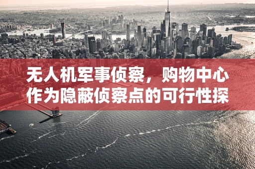 无人机军事侦察，购物中心作为隐蔽侦察点的可行性探讨