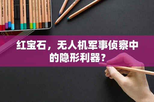 红宝石，无人机军事侦察中的隐形利器？