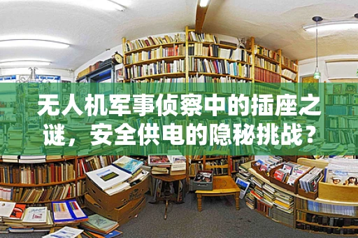 无人机军事侦察中的插座之谜，安全供电的隐秘挑战？