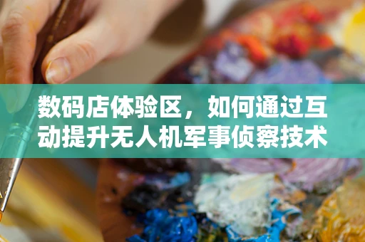 数码店体验区，如何通过互动提升无人机军事侦察技术的认知？