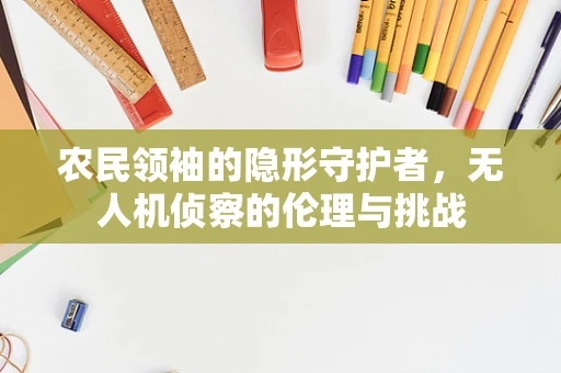 农民领袖的隐形守护者，无人机侦察的伦理与挑战