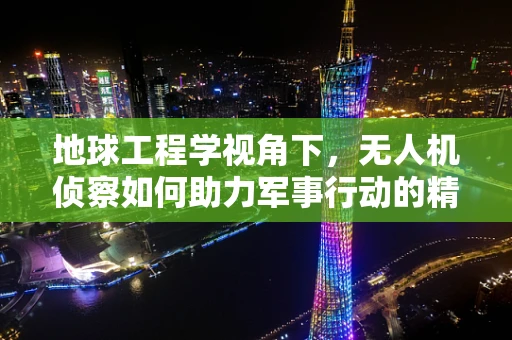 地球工程学视角下，无人机侦察如何助力军事行动的精准决策？