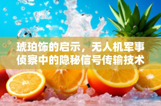 琥珀饰的启示，无人机军事侦察中的隐秘信号传输技术挑战？