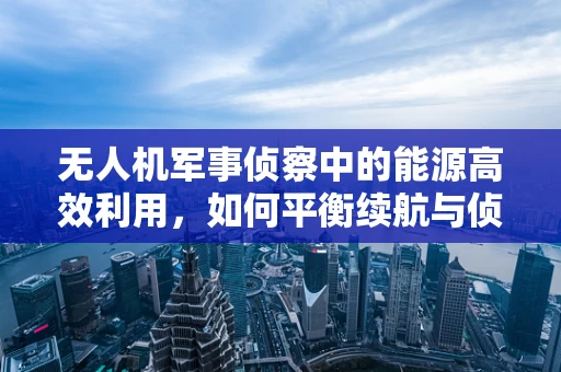 无人机军事侦察中的能源高效利用，如何平衡续航与侦察能力？