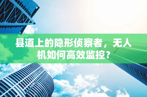 县道上的隐形侦察者，无人机如何高效监控？