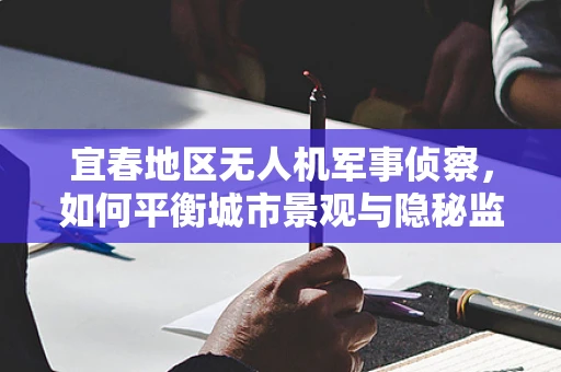 宜春地区无人机军事侦察，如何平衡城市景观与隐秘监视？
