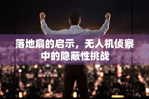 落地扇的启示，无人机侦察中的隐蔽性挑战