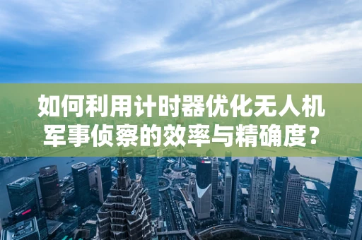如何利用计时器优化无人机军事侦察的效率与精确度？
