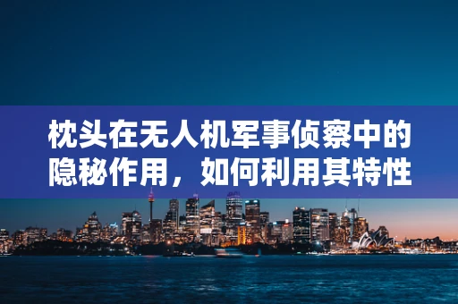 枕头在无人机军事侦察中的隐秘作用，如何利用其特性优化飞行稳定性？