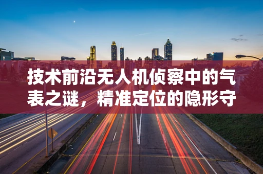 技术前沿无人机侦察中的气表之谜，精准定位的隐形守护者？
