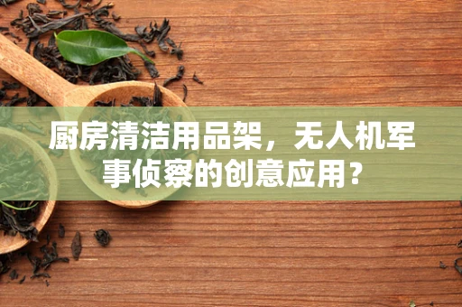 厨房清洁用品架，无人机军事侦察的创意应用？