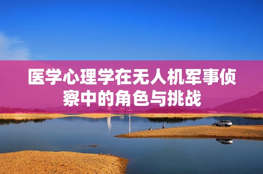 医学心理学在无人机军事侦察中的角色与挑战