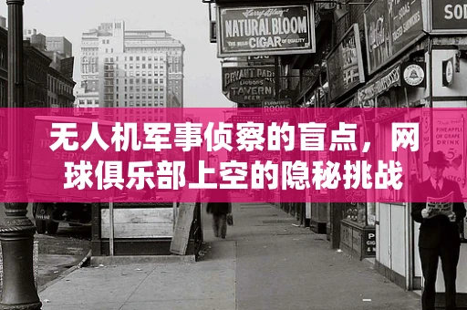 无人机军事侦察的盲点，网球俱乐部上空的隐秘挑战