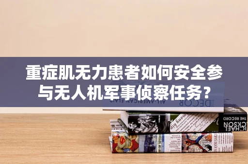 重症肌无力患者如何安全参与无人机军事侦察任务？