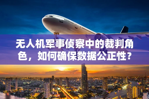 无人机军事侦察中的裁判角色，如何确保数据公正性？