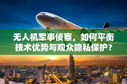 无人机军事侦察，如何平衡技术优势与观众隐私保护？