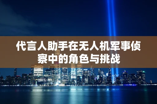 代言人助手在无人机军事侦察中的角色与挑战