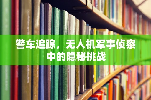 警车追踪，无人机军事侦察中的隐秘挑战