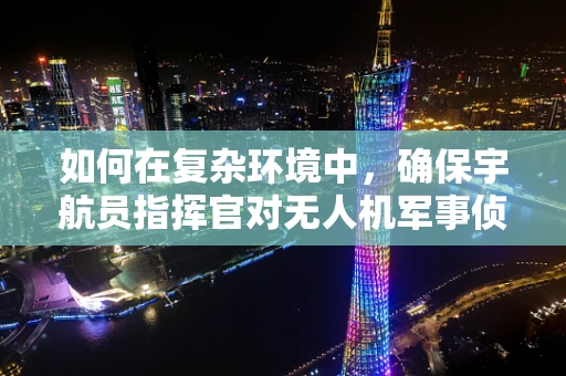 如何在复杂环境中，确保宇航员指挥官对无人机军事侦察的精准操控？