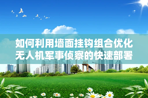 如何利用墙面挂钩组合优化无人机军事侦察的快速部署？
