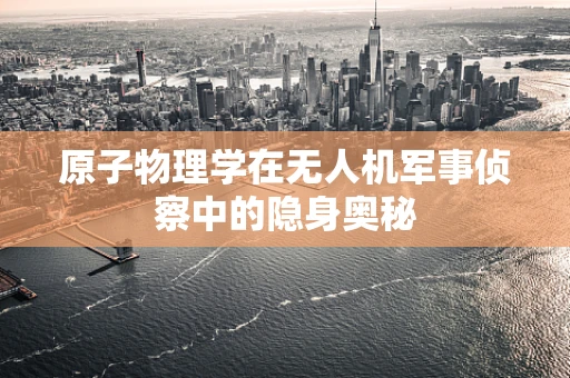 原子物理学在无人机军事侦察中的隐身奥秘