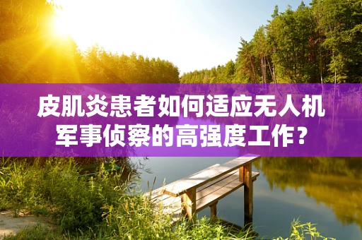 皮肌炎患者如何适应无人机军事侦察的高强度工作？