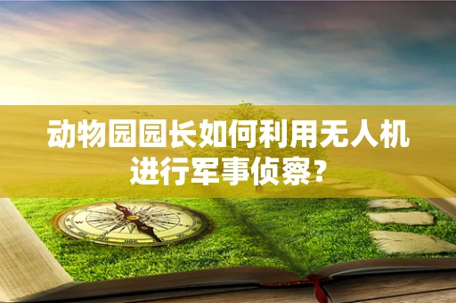 动物园园长如何利用无人机进行军事侦察？