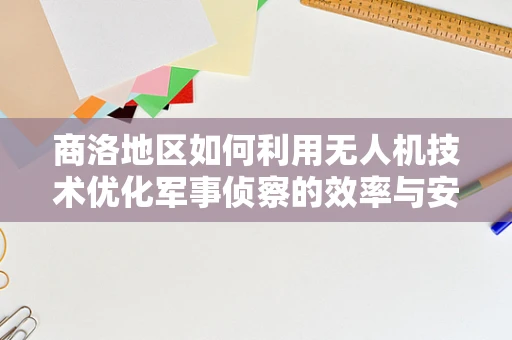 商洛地区如何利用无人机技术优化军事侦察的效率与安全性？