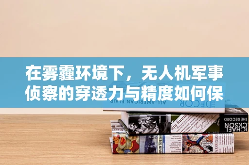 在雾霾环境下，无人机军事侦察的穿透力与精度如何保障？