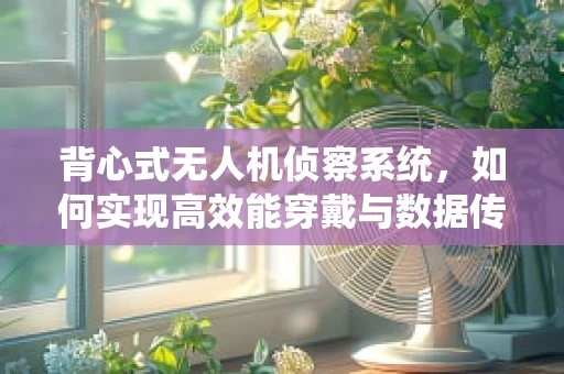 背心式无人机侦察系统，如何实现高效能穿戴与数据传输？