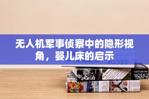 无人机军事侦察中的隐形视角，婴儿床的启示