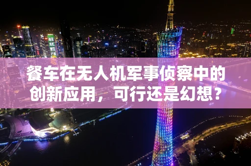 餐车在无人机军事侦察中的创新应用，可行还是幻想？