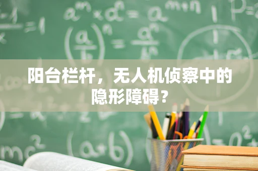 阳台栏杆，无人机侦察中的隐形障碍？