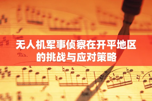 无人机军事侦察在开平地区的挑战与应对策略