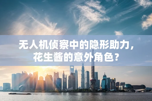 无人机侦察中的隐形助力，花生酱的意外角色？
