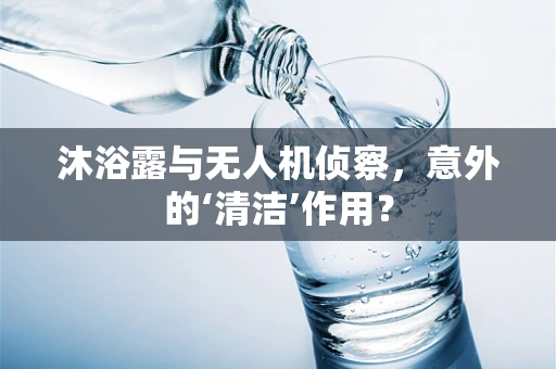 沐浴露与无人机侦察，意外的‘清洁’作用？