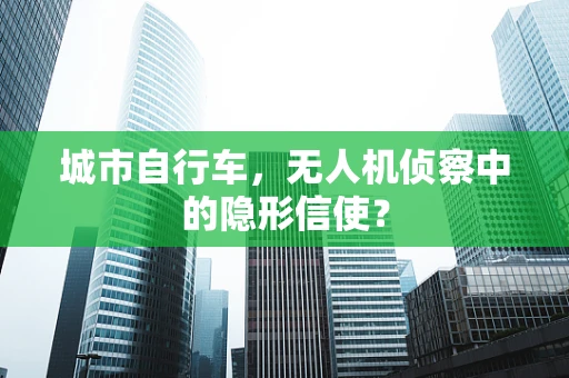 城市自行车，无人机侦察中的隐形信使？