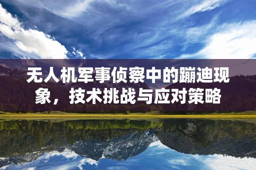 无人机军事侦察中的蹦迪现象，技术挑战与应对策略