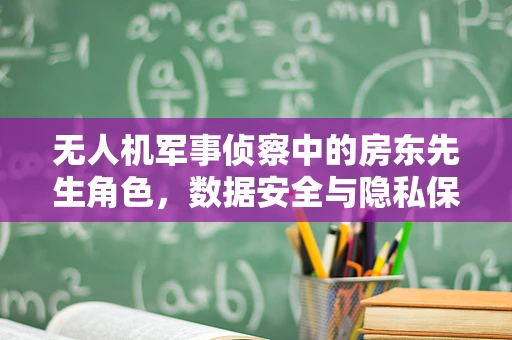 无人机军事侦察中的房东先生角色，数据安全与隐私保护的平衡