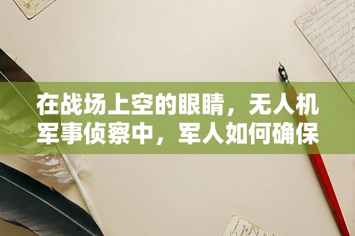 在战场上空的眼睛，无人机军事侦察中，军人如何确保数据安全与隐私？