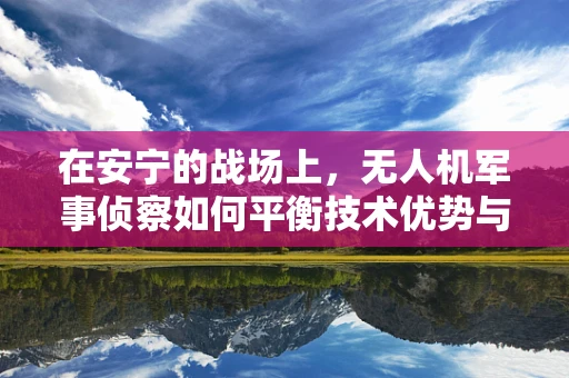 在安宁的战场上，无人机军事侦察如何平衡技术优势与人文关怀？