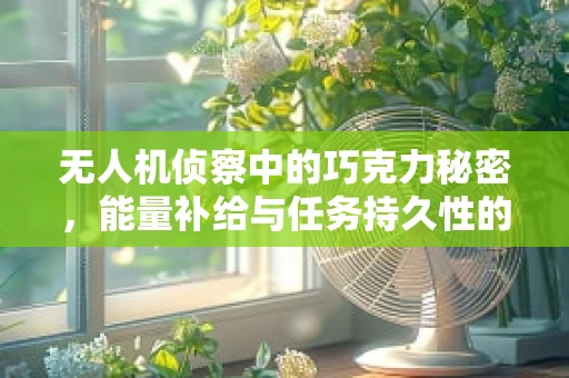 无人机侦察中的巧克力秘密，能量补给与任务持久性的平衡