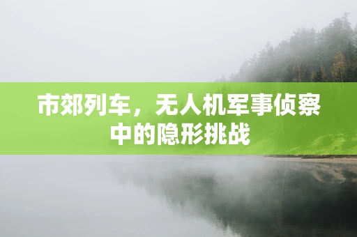 市郊列车，无人机军事侦察中的隐形挑战
