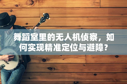 舞蹈室里的无人机侦察，如何实现精准定位与避障？