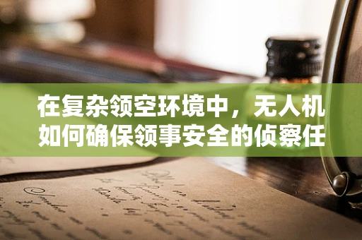 在复杂领空环境中，无人机如何确保领事安全的侦察任务？